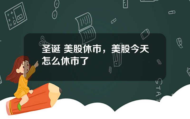 圣诞 美股休市，美股今天怎么休市了
